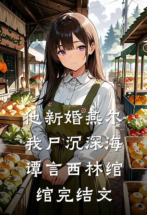 他新婚燕尔，我尸沉深海谭言西林绾绾完结文