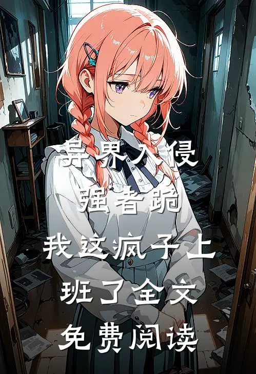 异界入侵强者跪，我这疯子上班了全文免费阅读