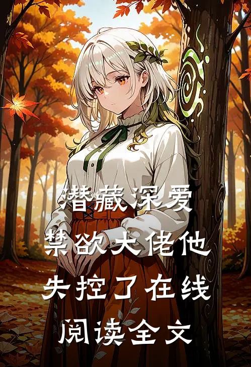 潜藏深爱，禁欲大佬他失控了在线阅读全文