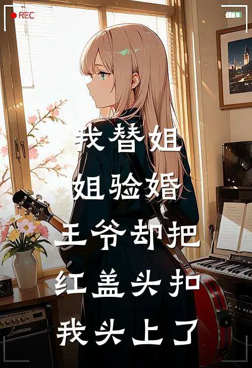 我替姐姐验婚，王爷却把红盖头扣我头上了