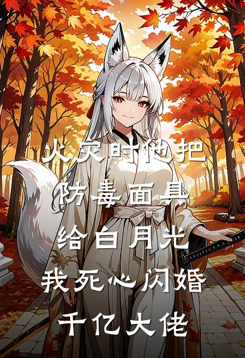 火灾时他把防毒面具给白月光，我死心闪婚千亿大佬