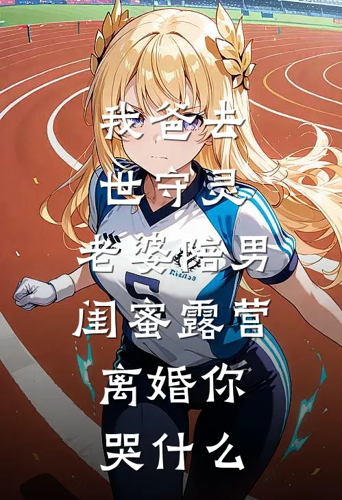 我爸去世守灵，老婆陪男闺蜜露营，离婚你哭什么