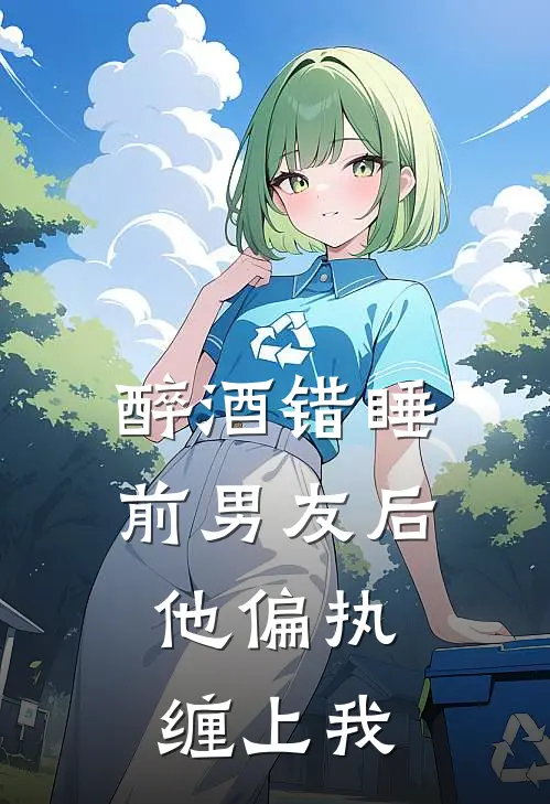醉酒错睡前男友后，他偏执缠上我