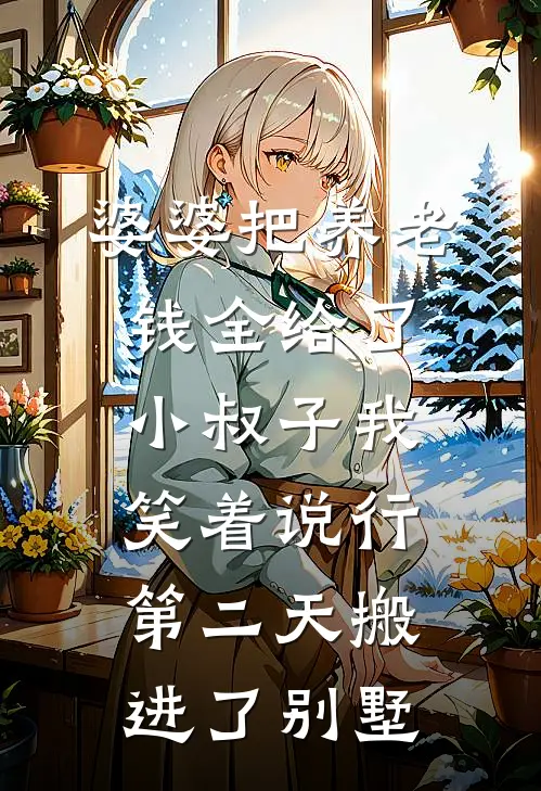 婆婆把养老钱全给了小叔子我笑着说行第二天搬进了别墅