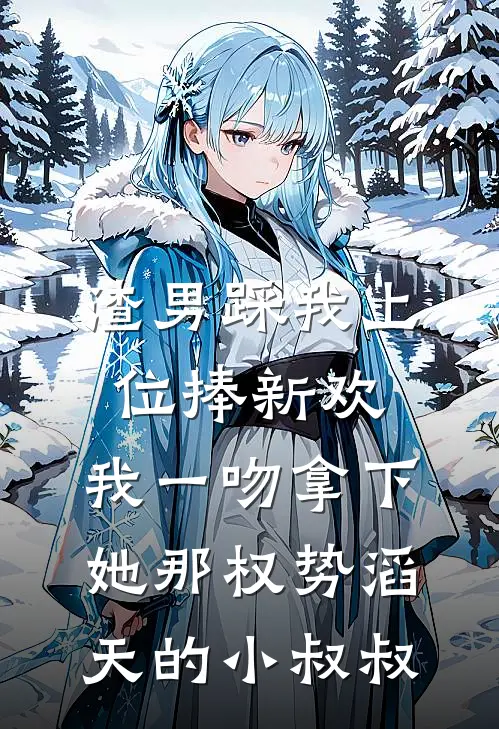 渣男踩我上位捧新欢，我一吻拿下她那权势滔天的小叔叔