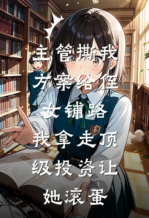主管撕我方案给侄女铺路，我拿走顶级投资让她滚蛋