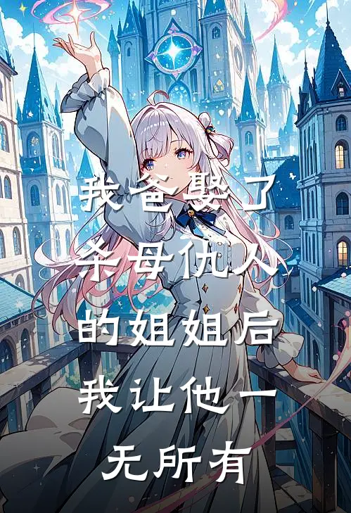 我爸娶了杀母仇人的姐姐后，我让他一无所有