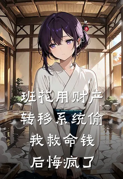 班花用财产转移系统偷我救命钱后悔疯了