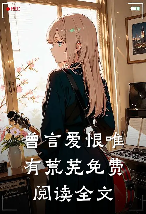 曾言爱恨唯有荒芜免费阅读全文