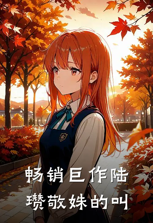畅销巨作陆瓒敬姝的叫