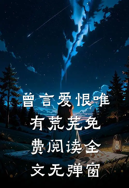 曾言爱恨唯有荒芜免费阅读全文无弹窗