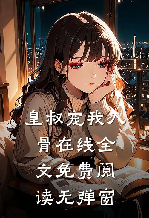 皇叔宠我入骨在线全文免费阅读无弹窗