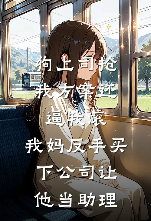 狗上司抢我方案还逼我滚，我妈反手买下公司让他当助理