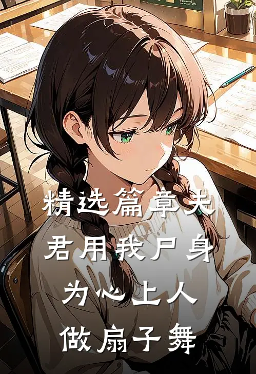 精选篇章夫君用我尸身为心上人做扇子舞