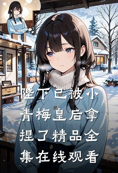 陛下已被小青梅皇后拿捏了精品全集在线观看