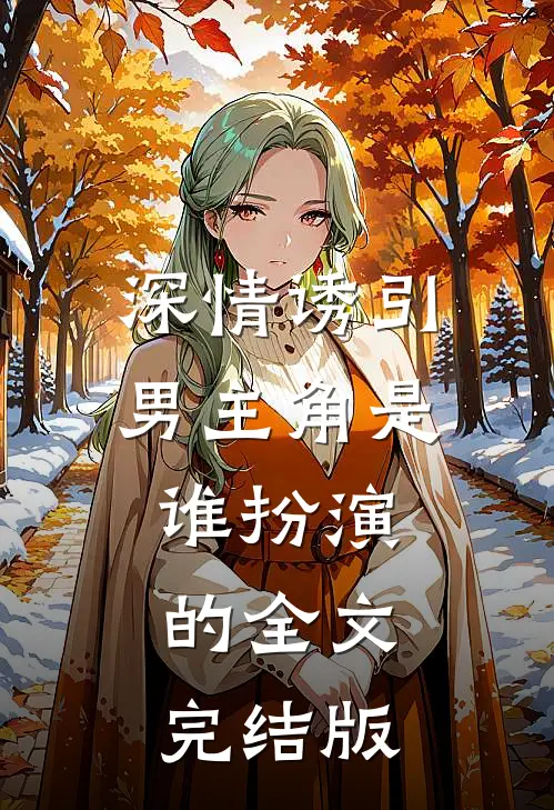 深情诱引男主角是谁扮演的全文完结版