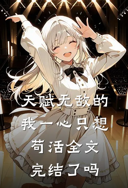 天赋无敌的我一心只想苟活全文完结了吗