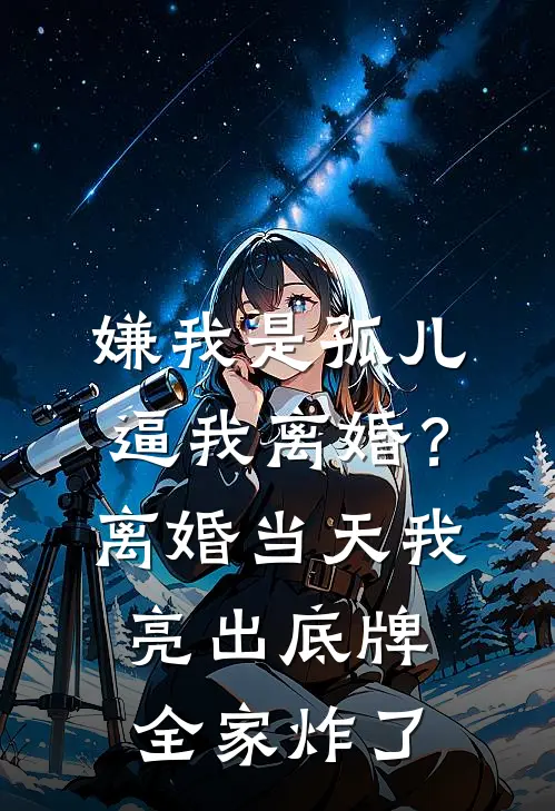 嫌我是孤儿逼我离婚？离婚当天我亮出底牌全家炸了