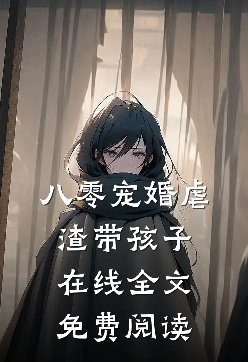 八零宠婚虐渣带孩子在线全文免费阅读