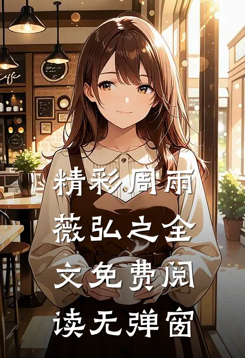 精彩周雨薇弘之全文免费阅读无弹窗