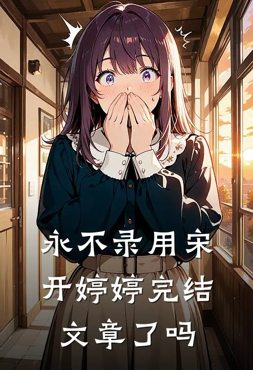 永不录用宋开婷婷完结文章了吗