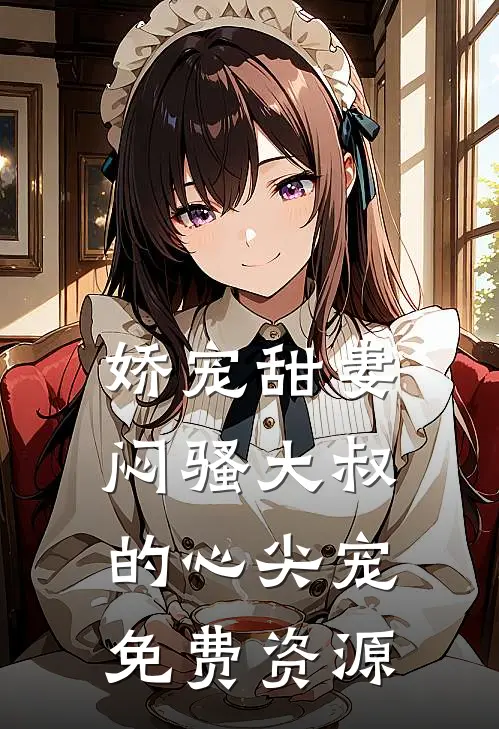 娇宠甜妻闷骚大叔的心尖宠免费资源