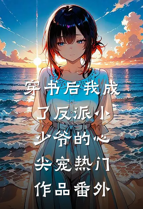 穿书后我成了反派小少爷的心尖宠热门作品番外