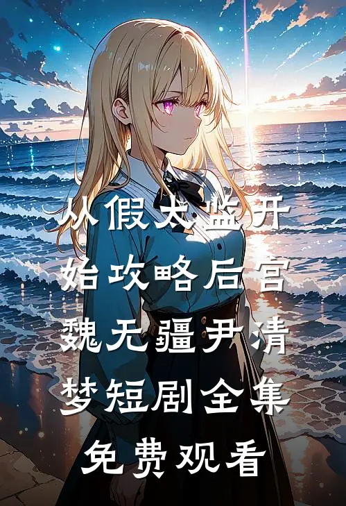 从假太监开始攻略后宫(魏无疆尹清梦)短剧全集免费观看