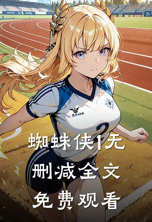 蜘蛛侠1无删减全文免费观看