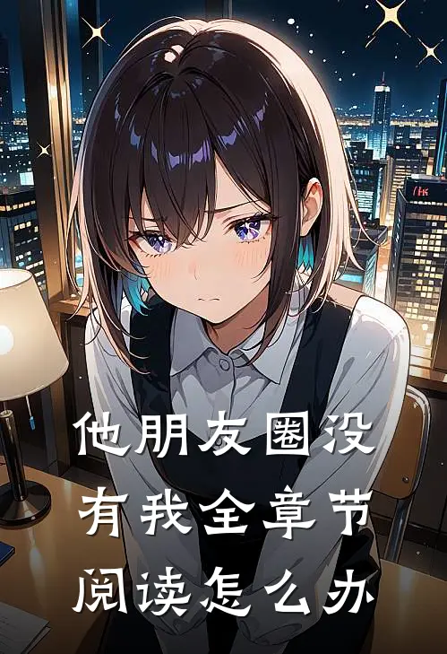 他朋友圈没有我全章节阅读怎么办