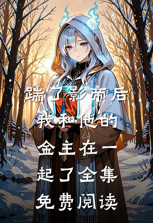 踹了影帝后我和他的金主在一起了 全集免费阅读