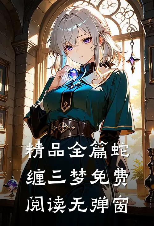 精品全篇蛇缠三梦免费阅读无弹窗