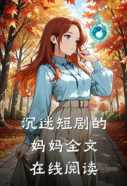 沉迷短剧的妈妈全文在线阅读