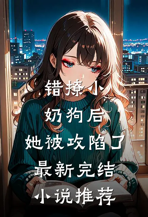 错撩小奶狗后，她被攻陷了最新完结小说推荐