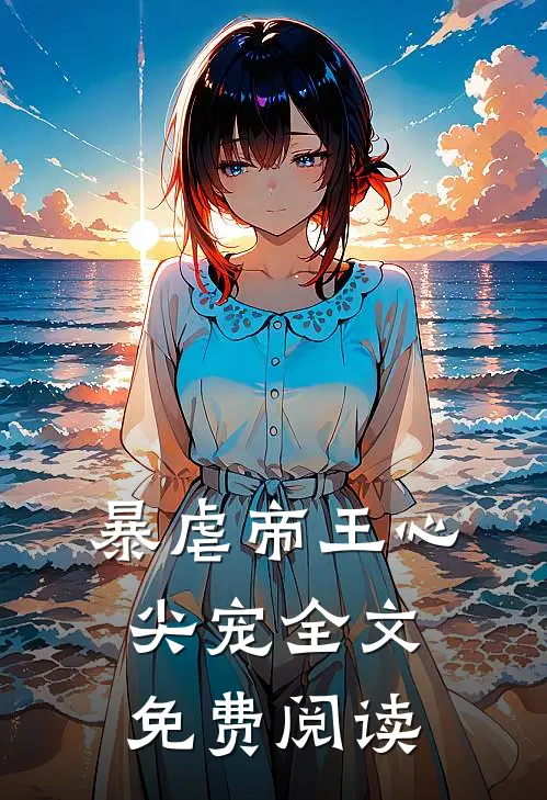 暴虐帝王心尖宠全文免费阅读