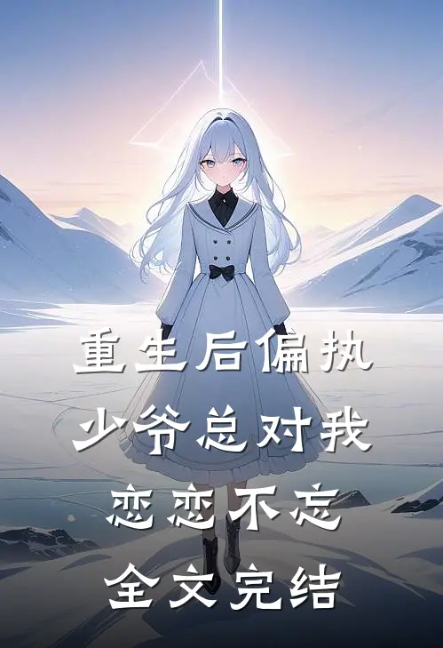 重生后偏执少爷总对我恋恋不忘全文完结