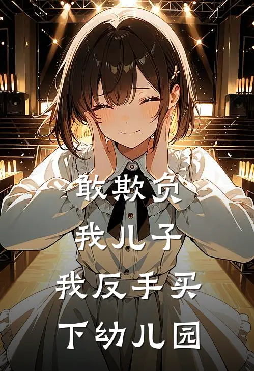 敢欺负我儿子,我反手买下幼儿园老师