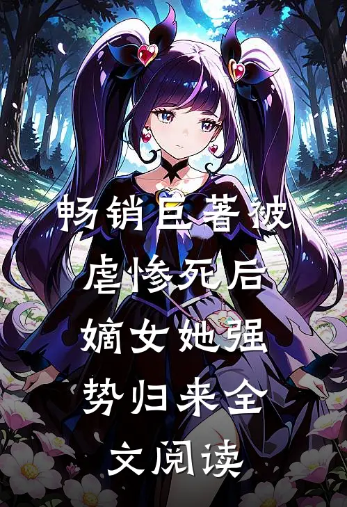 畅销巨著被虐惨死后,嫡女她强势归来全文阅读