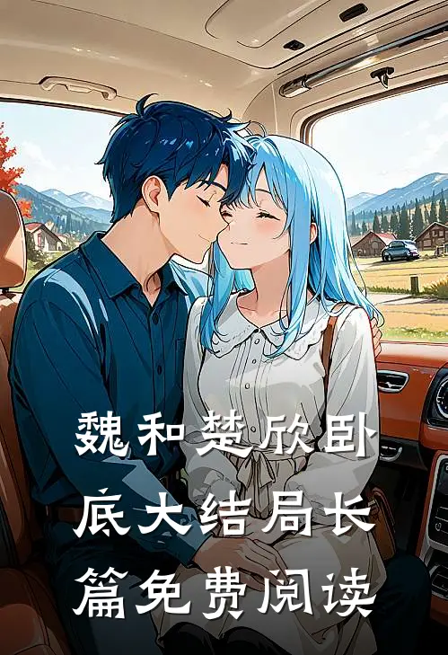魏和楚欣卧底大结局长篇免费阅读