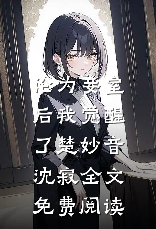 沦为妾室后我觉醒了楚妙音沈寂全文免费阅读
