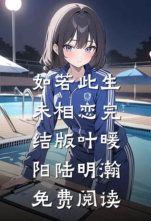 如若此生未相恋完结版叶暖阳陆明瀚免费阅读