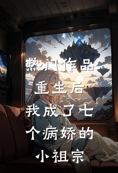 热门作品重生后,我成了七个病娇的小祖宗