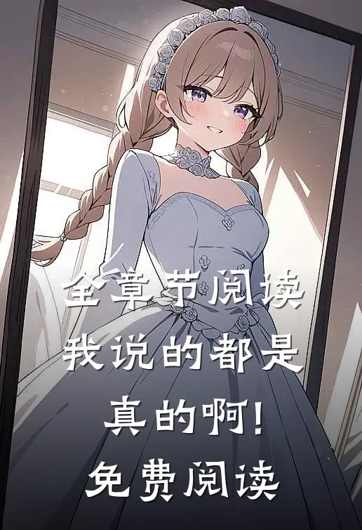全章节阅读我说的都是真的啊!免费阅读