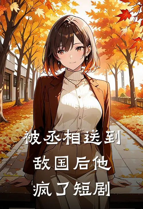 被丞相送到敌国后他疯了短剧
