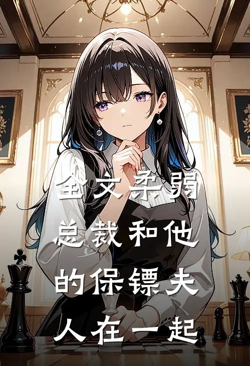 全文柔弱总裁和他的保镖夫人在一起