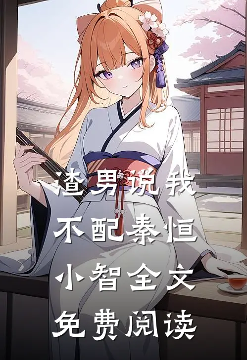 渣男说我不配秦恒小智全文免费阅读
