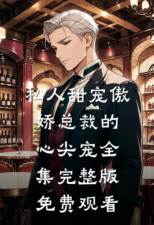 私人甜宠傲娇总裁的心尖宠全集完整版免费观看