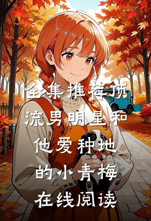 全集推荐顶流男明星和他爱种地的小青梅在线阅读