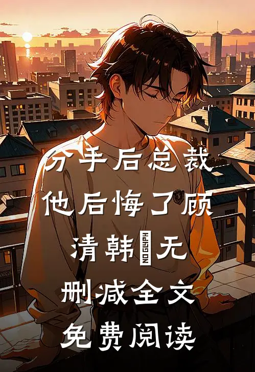 分手后总裁他后悔了顾清韩玥无删减全文免费阅读