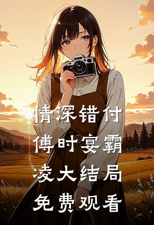 情深错付傅时宴霸凌大结局免费观看